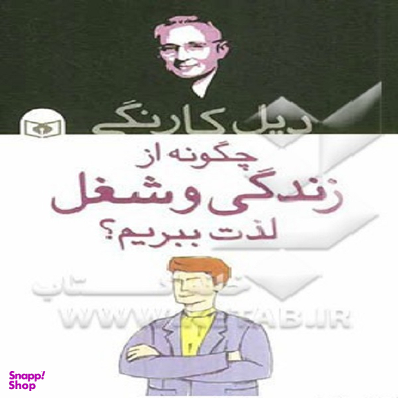 دیل کارنگی چگونه از زندگی و شغل لذت ببریم؟