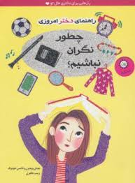 کتاب چطور نگران نباشیم؟ (راهنمای دختر امروزی) اثر جودی وودبرن و نانسی هولیوک انتشارات ایران بان