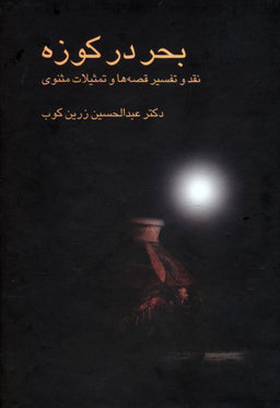 بحر در کوزه : نقد و تفسیر قصه ها و تمثیلات مثنوی علمی