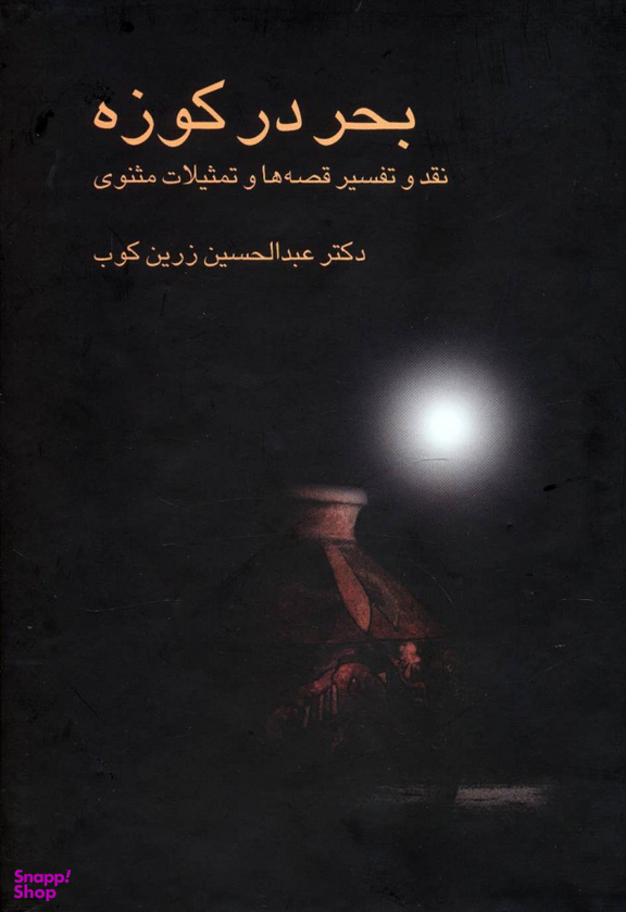بحر در کوزه : نقد و تفسیر قصه ها و تمثیلات مثنوی علمی