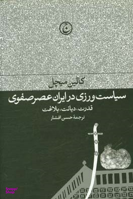 سیاست‌ورزی در ایران عصر صفوی (قدرت دیانت بلاغت)