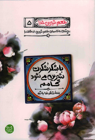 کتاب طعم شیرین خدا 5: با شکر شکرت شیرین می شود کامم اثر محسن عباسی ولدی انتشارات نشر آیین فطرت
