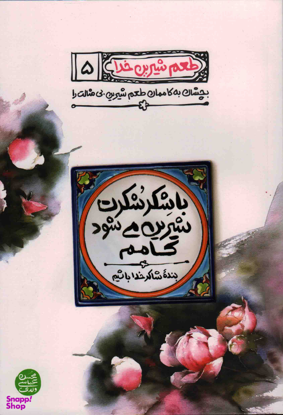 کتاب طعم شیرین خدا 5: با شکر شکرت شیرین می شود کامم اثر محسن عباسی ولدی انتشارات نشر آیین فطرت