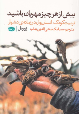 بیش از هر چیز مهربان باشید (تربیت کودک انسان وار،در زمانه ی دشوار)