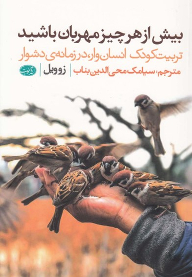 بیش از هر چیز مهربان باشید (تربیت کودک انسان وار،در زمانه ی دشوار)