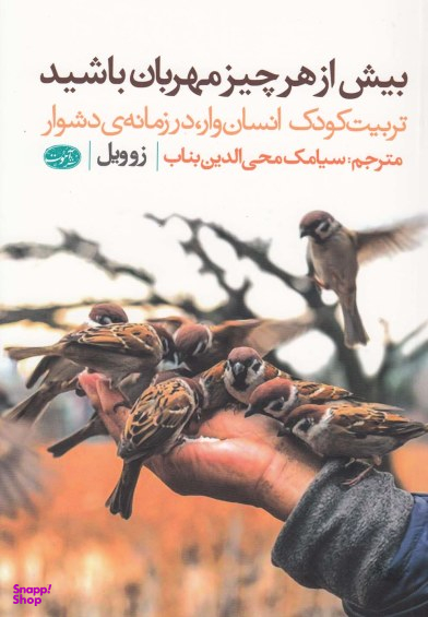 بیش از هر چیز مهربان باشید (تربیت کودک انسان وار،در زمانه ی دشوار)