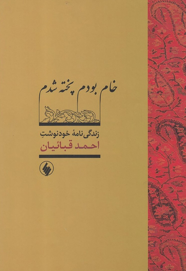 خام بودم پخته شدم (زندگی نامه خود نوشت احمد قباییان )