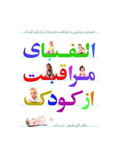 الفبای مراقبت از کودک : نحوه رویارویی با عواطف، شادی ها و نیازهای کودک