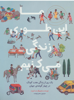 کتاب ما این طوری زندگی می کنیم یک روز از زندگی هفت کودک در چهار گوشه جهان اثر مت لموث انتشارات فاطمی