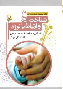 شناخت و ارتباط با نوزاد (دانستنی های ضروری از قبل ازدواج تا دو سالگی کودک)