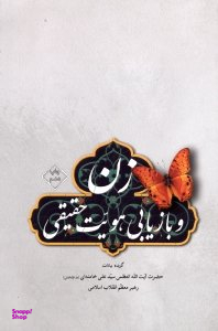 زن و بازیابی هویت حقیقی (گزیده بیانات حضرت آیت الله سید علی خامنه ای رهبر انقلاب اسلامی)