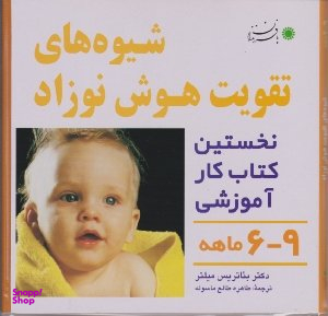 شیوه های تقویت هوش نوزاد - 6 تا 9 ماه (نخستین کتابب کار آموزشی 6 تا 9ماهه)