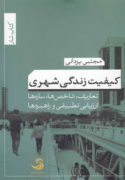 کیفیت زندگی شهری (تعاریف، شاخص ها، سازه ها، ارزیابی تطبیقی و راهبردها)