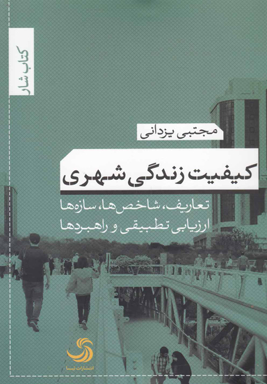 کیفیت زندگی شهری (تعاریف، شاخص ها، سازه ها، ارزیابی تطبیقی و راهبردها)