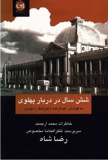 شش سال در دربار پهلوی (خاطرات محمد ارجمند سرپرست تلگرافخانه مخصوص رضاشاه)