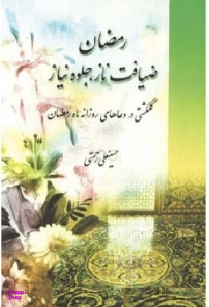 رمضان ضیافت ناز جلوه نیاز (گلگشتی در دعاهای روزانه ماه رمضان)