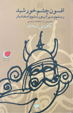افسون چشم خورشید رستم و سهراب و رستم و اسفندیار (بازنویسی از شاهنامه فردوسی)