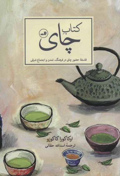 کتاب چای: فلسفه حضور چای در فرهنگ، تمدن و اجتماع شرقی اثر اوکاکورا کاکوزو نشر ثالث