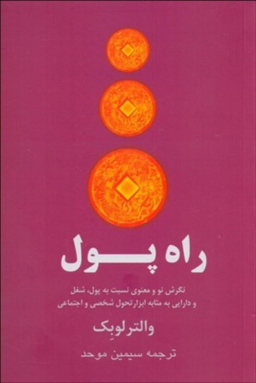 کتاب راه پول نگرش نو معنوی نسبت به پول، شغل و دارایی به مثابه ابزار تحول شخصی و اجتماعی اثر والتر لوبک
