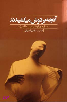 آنچه بر دوش می کشیدند (داستان های کوتاه از نویسندگان بزرگ)