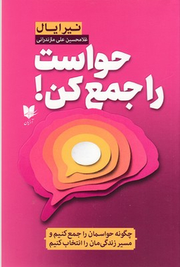 حواست را جمع کن (چگونه حواسمان را جمع کنیم و مسیر زندگی مان را انتخاب کنیم)