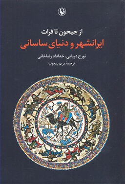 کتاب ایرانشهر و دنیای ساسانی، از جیحون تا فرات اثر تورج دریایی و خداداد رضاخانی انتشارات مروارید