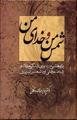 شمس من و خدای من (پژوهشی درباره زندگی مولانا و ارتباط عرفانی او با شمس تبریزی)