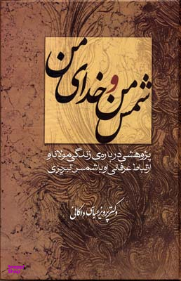 شمس من و خدای من (پژوهشی درباره زندگی مولانا و ارتباط عرفانی او با شمس تبریزی)