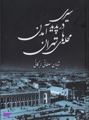 سیری در پدید آمدن محله های تهران