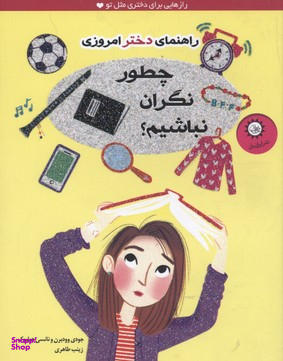 کتاب چطور نگران نباشیم؟ (راهنمای دختر امروزی) اثر جودی وودبرن و نانسی هولیوک انتشارات ایران بان