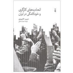 کتاب اتحادیه های کارگری و خودکامگی در ایران اثر حبیب لاجوردی نشر نو