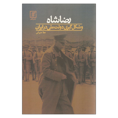 کتاب رضا شاه و شکل گیری دولت ملی در ایران اثر عطا عنبرانی نشر علم