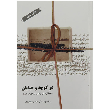 کتاب در کوچه و خیابان، داستان های واقعی از تهران قدیم اثر دکتر عباس منظر پور