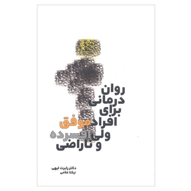 کتاب روان درمانی برای افراد موفق ولی افسرده و ناراضی اثر دکتر رابرت لیهی نشر بهجت