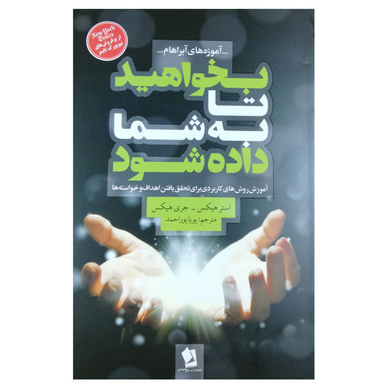 کتاب بخواهید تا به شما داده شود اثر استر هیکس و جری هیکس انتشارات شیرمحمدی