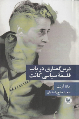 کتاب درس گفتاری در باب فلسفه سیاسی کانت اثر هانا آرنت و سعید حاج‌ رشیدیان