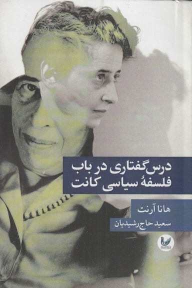 کتاب درس گفتاری در باب فلسفه سیاسی کانت اثر هانا آرنت و سعید حاج‌ رشیدیان