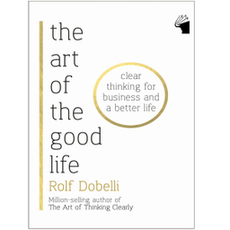 The Art of The Good Life By Rolf Dobelli