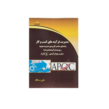 مدیریت فرآیندهای کسب و کار راهنمای ساده و کاربردی مدیریت ، بهبود و توسعه فرآیندها همراه با مدل مرجع فرآیندی Apqc