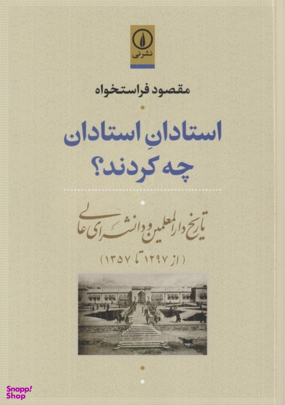 کتاب استادان استادان چه کردند (تاریخ دارالمعلمین و دانش‌سرای عالی از 1297 تا 1357) اثر مقصود فراستخواه نشر نی