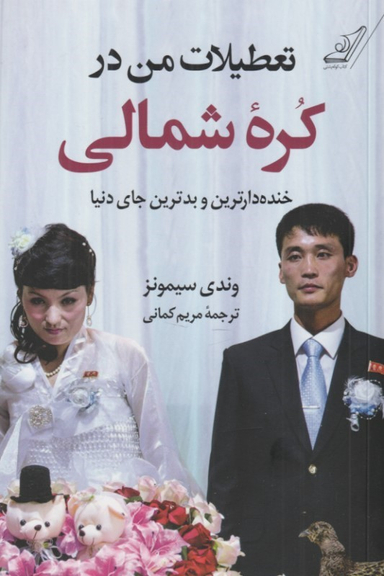 کتاب تعطیلات من در کره شمالی (خنده دارترین و بدترین جای دنیا) اثر وندی سیمونز انتشارات کوله پشتی