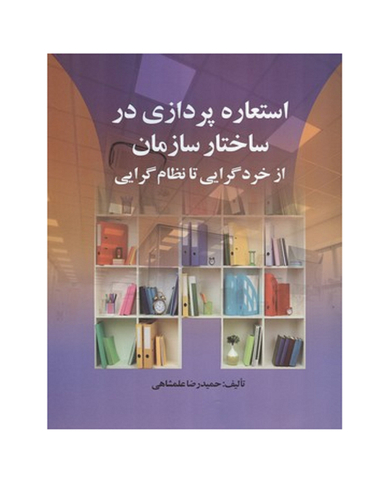 کتاب استعاره پردازی در ساختار سازمان از خردگرایی تا نظام گرایی اثر حمیدرضا علمشاهی انتشارات صفار