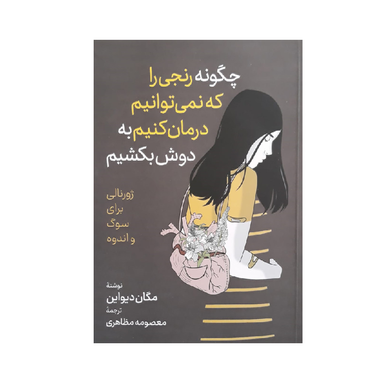 کتاب چگونه رنجی را که نمیتوانیم درمان کنیم به دوش بکشیم اثر مگان دیواین نشر آزرمیدخت