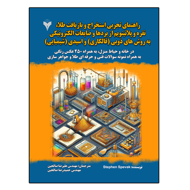 کتاب راهنمای تجربی استخراج و بازیافت طلا، نقره و پلاتینیم از بردها و ضایعات الکترونیکی به روشهای ذوبی قال کاری و اسیدی شیمیایی اثر Stephen Spevak نشر دانشگاهی فرهمند