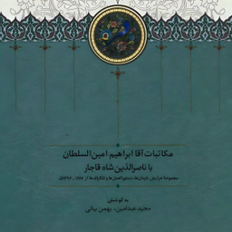 کتاب مکاتبات آقا ابراهیم امین السلطان با ناصرالدین شاه قاجار اثر مجید عبدامین انتشارات سخن