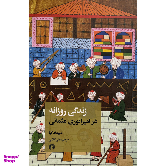 کتاب زندگی روزانه در امپراتوری عثمانی اثر مهرداد كيا نشر علمی فرهنگی