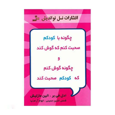 کتاب چگونه با کودکم صحبت کنم که گوش کند و چگونه گوش کنم که کودکم صحبت کند اثر ادل فی بر انتشارات معین