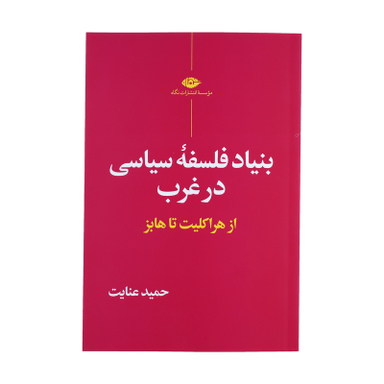 بنیاد فلسفه سیاسی در غرب از هراکلیت تا هایز اثر حمید عنایت نشر نگاه