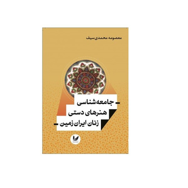 کتاب جامعه شناسی هنرهای دستی زنان ایران زمین اثر معصومه محمدی سیف انتشارات اندیشه احسان