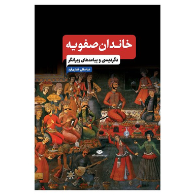 کتاب خاندان صفویه دگردیسی و پیامدهای ویرانگر اثر عباسقلی غفاری فرد نشر نگاه